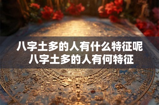 八字土多的人有什么特征呢 八字土多的人有何特征