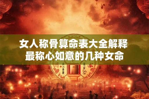 女人称骨算命表大全解释 最称心如意的几种女命