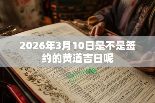 2026年3月10日是不是签约的黄道吉日呢
