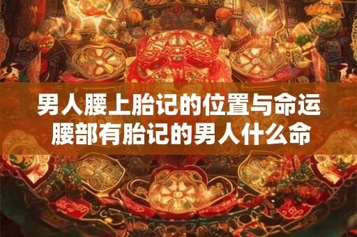 男人腰上胎记的位置与命运 腰部有胎记的男人什么命
