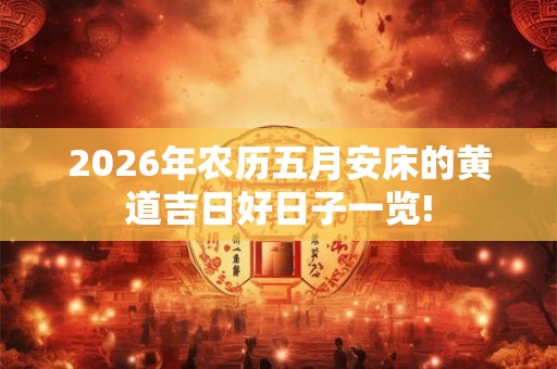 2026年农历五月安床的黄道吉日好日子一览!