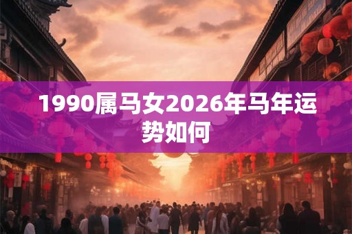 1990属马女2026年马年运势如何
