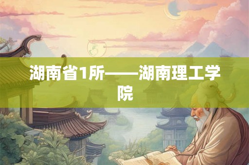 湖南省1所——湖南理工学院