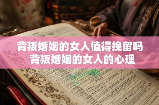 背叛婚姻的女人值得挽留吗 背叛婚姻的女人的心理 背叛婚姻的女人值得挽留吗 背叛婚姻的女人的心理