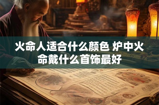 火命人适合什么颜色 炉中火命戴什么首饰最好
