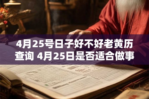 4月25号日子好不好老黄历查询 4月25日是否适合做事老黄历查询