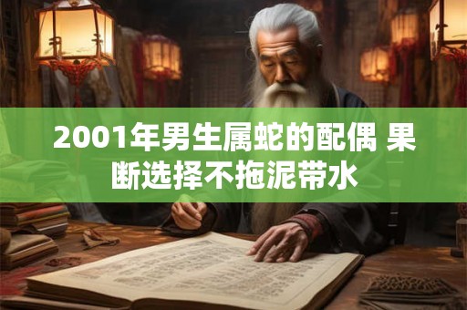2001年男生属蛇的配偶 果断选择不拖泥带水