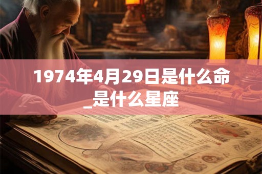 1974年4月29日是什么命_是什么星座