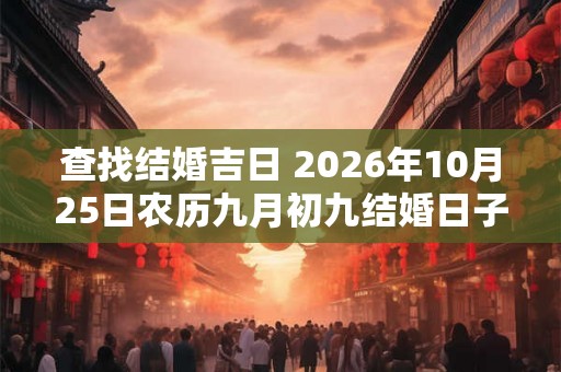 查找结婚吉日 2026年10月25日农历九月初九结婚日子好吗