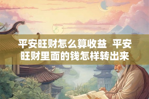 平安旺财怎么算收益  平安旺财里面的钱怎样转出来