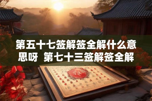 第五十七签解签全解什么意思呀  第七十三签解签全解