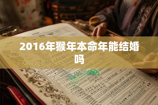 2016年猴年本命年能结婚吗