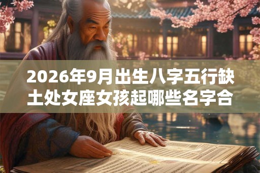 2026年9月出生八字五行缺土处女座女孩起哪些名字合适