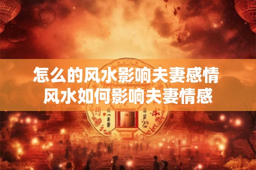 怎么的风水影响夫妻感情 风水如何影响夫妻情感