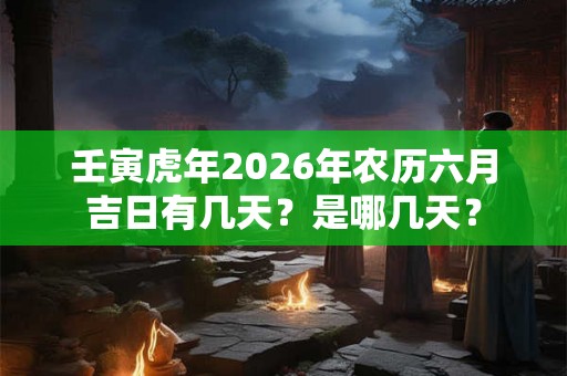 壬寅虎年2026年农历六月吉日有几天？是哪几天？