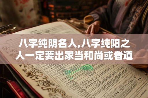 八字纯阴名人,八字纯阳之人一定要出家当和尚或者道士吗？