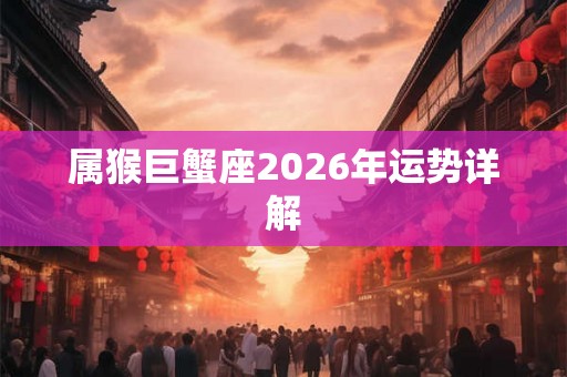 属猴巨蟹座2026年运势详解