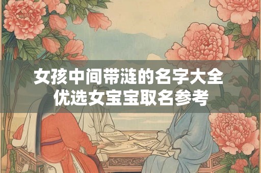 女孩中间带涟的名字大全 优选女宝宝取名参考 女孩中间带涟的名字大全 优选女宝宝取名参考