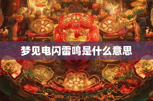 梦见电闪雷鸣是什么意思 梦见电闪雷鸣是什么意思