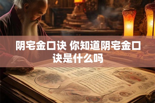 阴宅金口诀 你知道阴宅金口诀是什么吗
