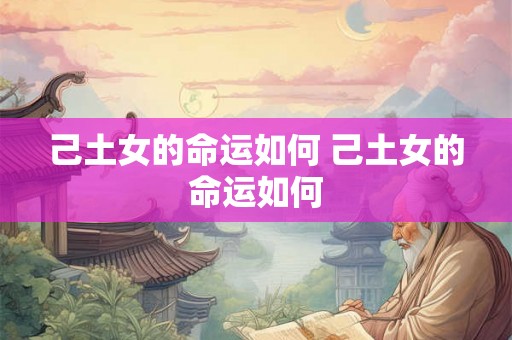 己土女的命运如何 己土女的命运如何