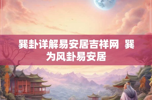 巽卦详解易安居吉祥网  巽为风卦易安居