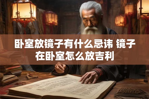 卧室放镜子有什么忌讳 镜子在卧室怎么放吉利 卧室放镜子有什么忌讳 镜子在卧室怎么放吉利