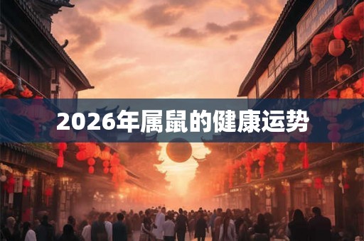 2026年属鼠的健康运势 2026年属鼠的健康运势