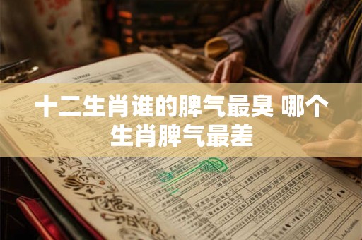 十二生肖谁的脾气最臭 哪个生肖脾气最差