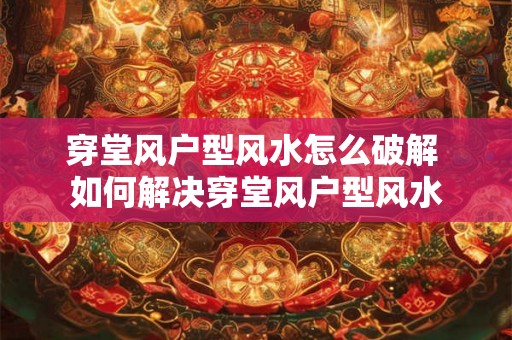 穿堂风户型风水怎么破解 如何解决穿堂风户型风水