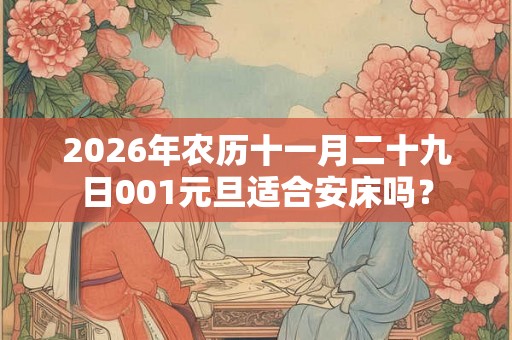 2026年农历十一月二十九日001元旦适合安床吗？