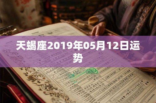 天蝎座2019年05月12日运势 天蝎座2019年05月12日运势