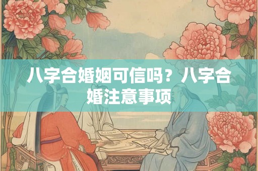 八字合婚姻可信吗？八字合婚注意事项
