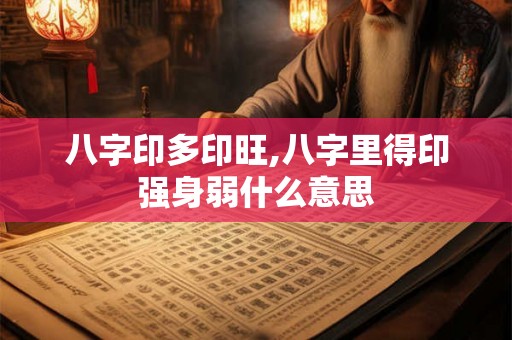 八字印多印旺,八字里得印强身弱什么意思