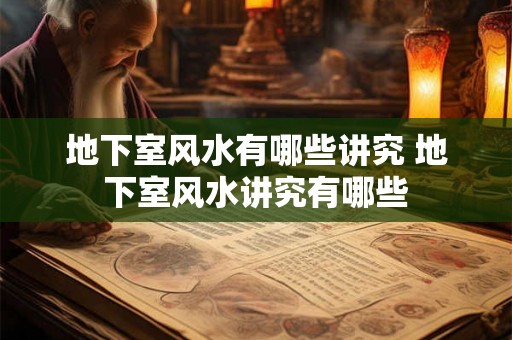 地下室风水有哪些讲究 地下室风水讲究有哪些 地下室风水有哪些讲究 地下室风水讲究有哪些