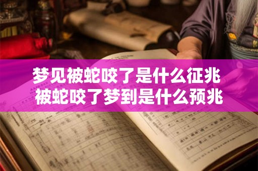 梦见被蛇咬了是什么征兆 被蛇咬了梦到是什么预兆