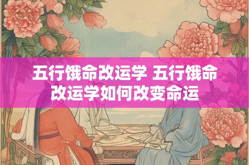 五行饿命改运学 五行饿命改运学如何改变命运