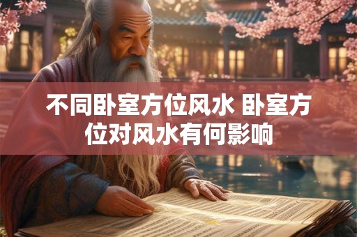 不同卧室方位风水 卧室方位对风水有何影响