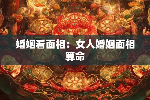 婚姻看面相：女人婚姻面相算命