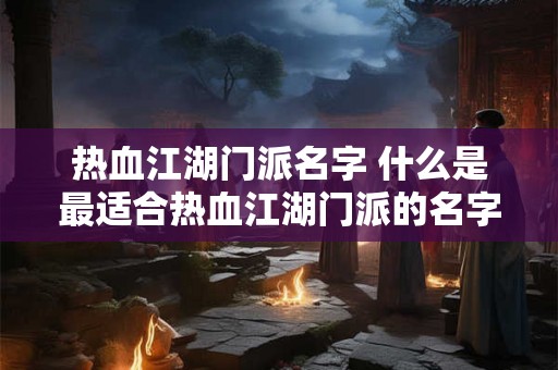 热血江湖门派名字 什么是最适合热血江湖门派的名字