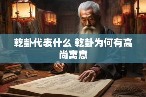 乾卦代表什么 乾卦为何有高尚寓意