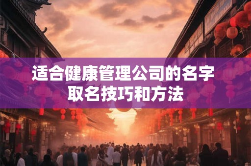 适合健康管理公司的名字 取名技巧和方法