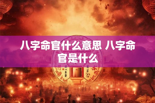 八字命官什么意思 八字命官是什么