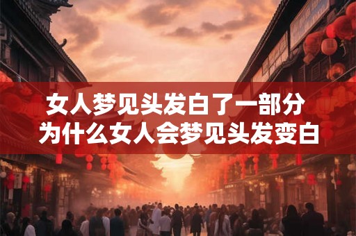 女人梦见头发白了一部分 为什么女人会梦见头发变白了一部分 女人梦见头发白了一部分 为什么女人会梦见头发变白了一部分