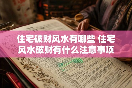 住宅破财风水有哪些 住宅风水破财有什么注意事项