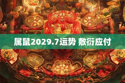 属鼠2029.7运势 敷衍应付