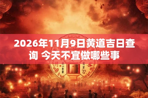 2026年11月9日黄道吉日查询 今天不宜做哪些事