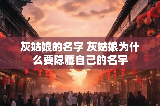 灰姑娘的名字 灰姑娘为什么要隐藏自己的名字