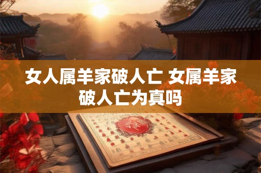 女人属羊家破人亡 女属羊家破人亡为真吗