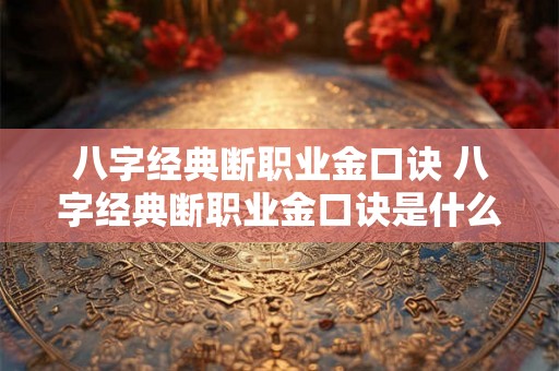 八字经典断职业金口诀 八字经典断职业金口诀是什么